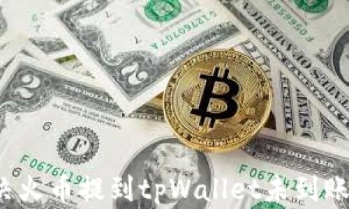 
如何解决火币提到tpWallet未到账的问题？