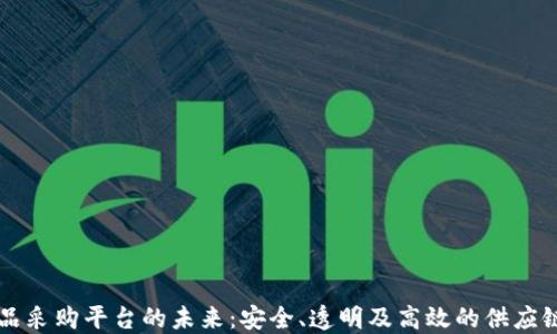 
区块链食品采购平台的未来：安全、透明及高效的供应链解决方案