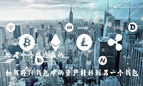 思考一个接近且的

如何将TP钱包中的资产转移到另一个钱包