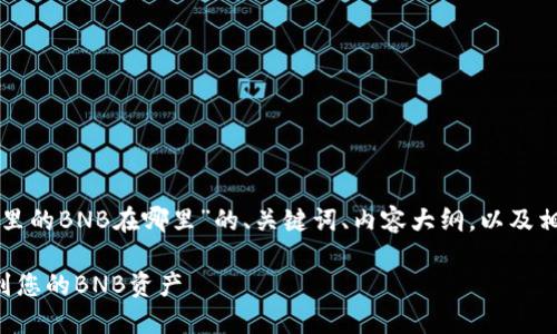 以下是关于“TP钱包里的BNB在哪里”的、关键词、内容大纲，以及相关问题和详细介绍。

如何在TP钱包中找到您的BNB资产