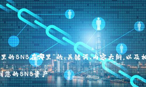 以下是关于“TP钱包里的BNB在哪里”的、关键词、内容大纲，以及相关问题和详细介绍。

如何在TP钱包中找到您的BNB资产