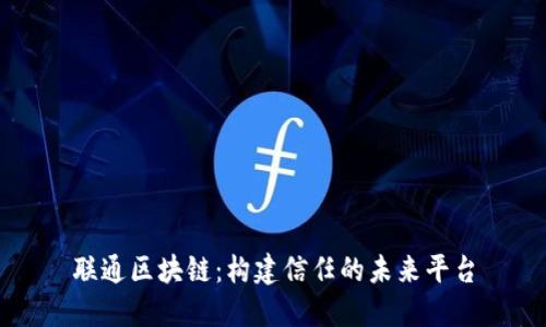 联通区块链：构建信任的未来平台