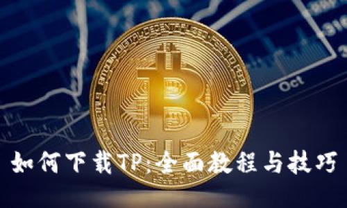如何下载TP：全面教程与技巧